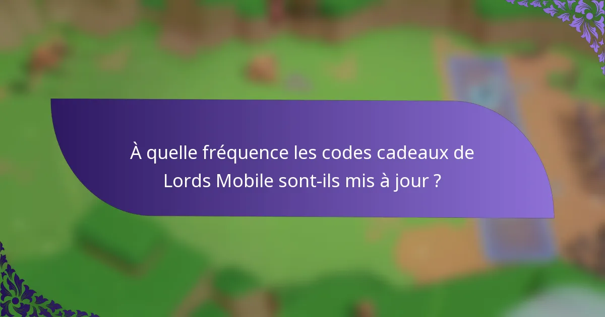À quelle fréquence les codes cadeaux de Lords Mobile sont-ils mis à jour ?