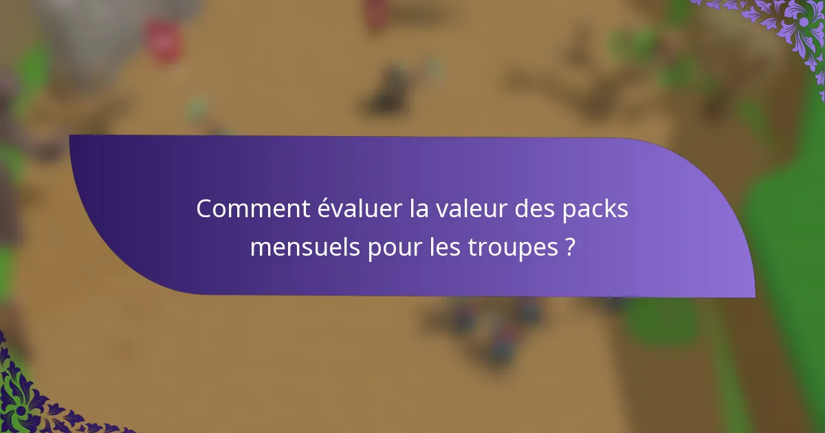 Comment évaluer la valeur des packs mensuels pour les troupes ?