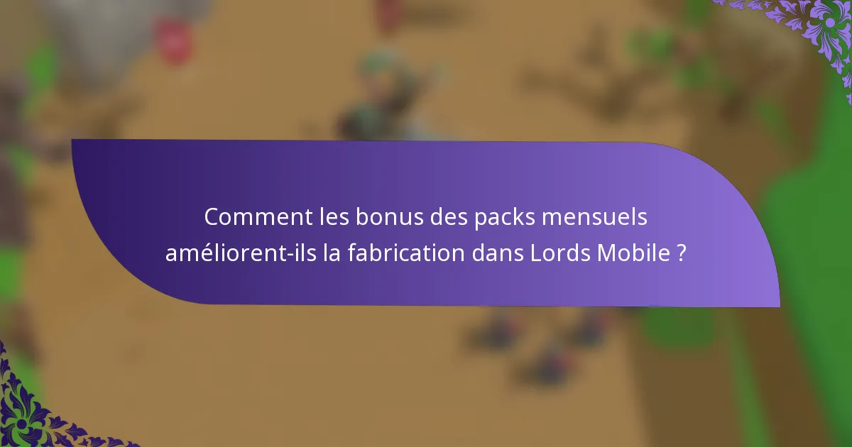 Comment les bonus des packs mensuels améliorent-ils la fabrication dans Lords Mobile ?