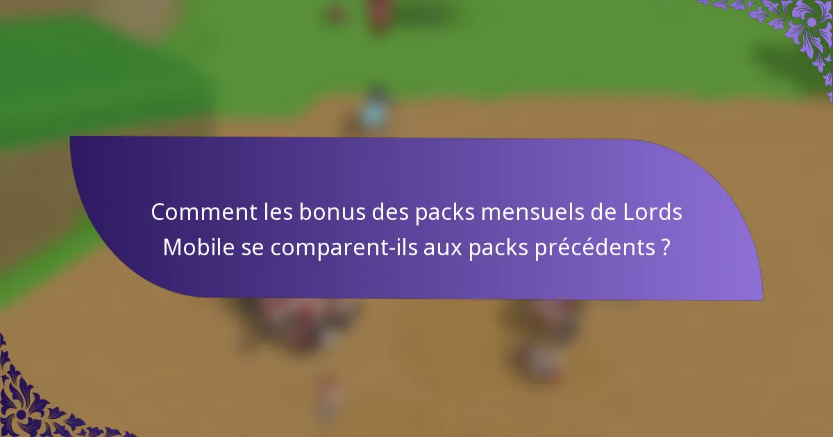 Comment les bonus des packs mensuels de Lords Mobile se comparent-ils aux packs précédents ?