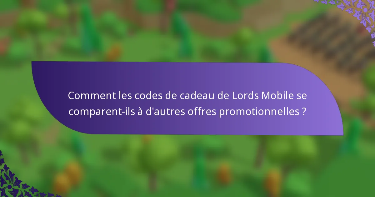 Comment les codes de cadeau de Lords Mobile se comparent-ils à d'autres offres promotionnelles ?