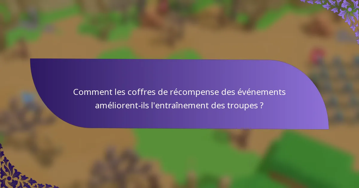 Comment les coffres de récompense des événements améliorent-ils l'entraînement des troupes ?