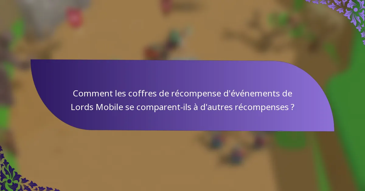 Comment les coffres de récompense d'événements de Lords Mobile se comparent-ils à d'autres récompenses ?