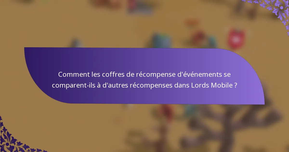 Comment les coffres de récompense d'événements se comparent-ils à d'autres récompenses dans Lords Mobile ?