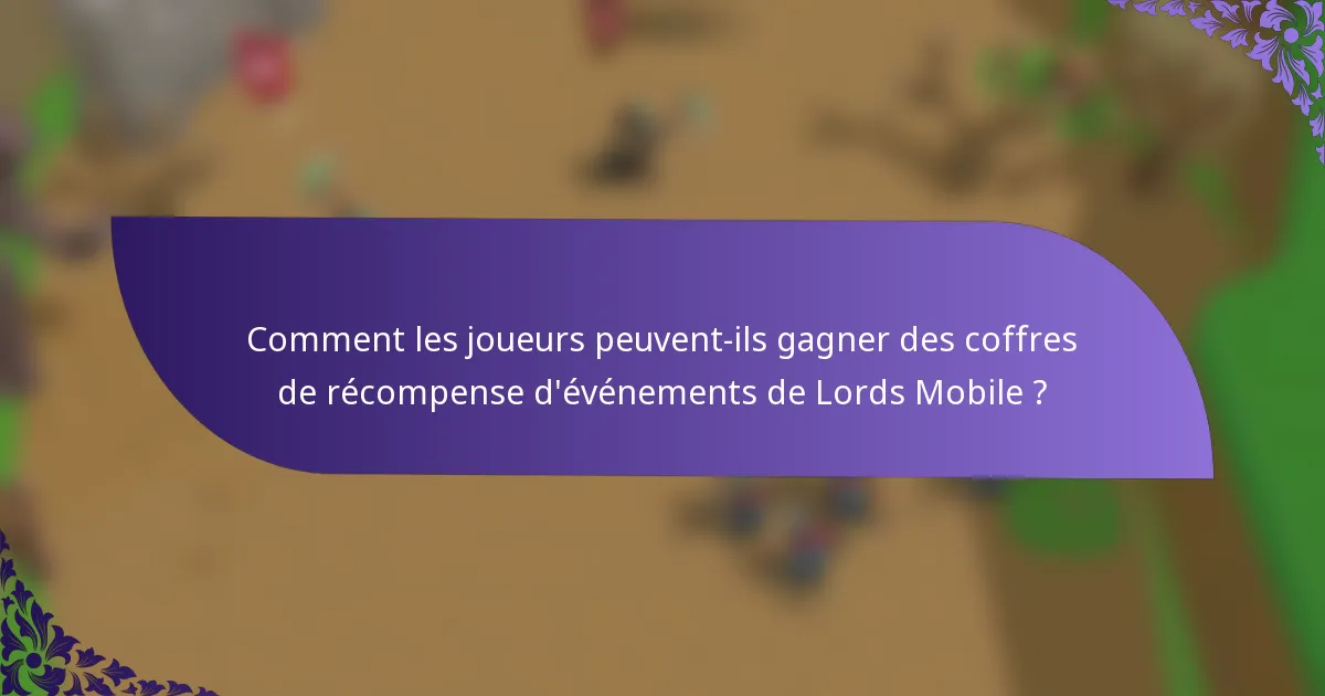 Comment les joueurs peuvent-ils gagner des coffres de récompense d'événements de Lords Mobile ?