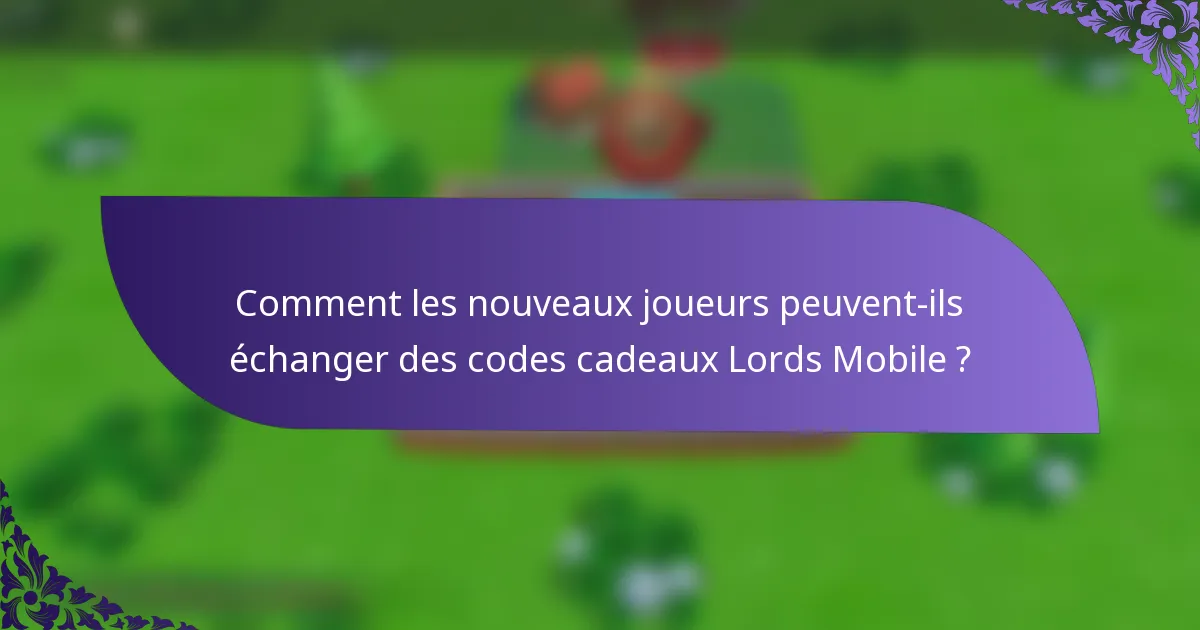 Comment les nouveaux joueurs peuvent-ils échanger des codes cadeaux Lords Mobile ?