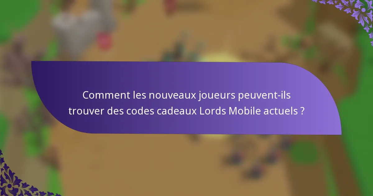 Comment les nouveaux joueurs peuvent-ils trouver des codes cadeaux Lords Mobile actuels ?