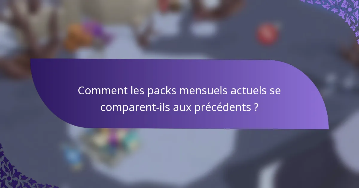 Comment les packs mensuels actuels se comparent-ils aux précédents ?