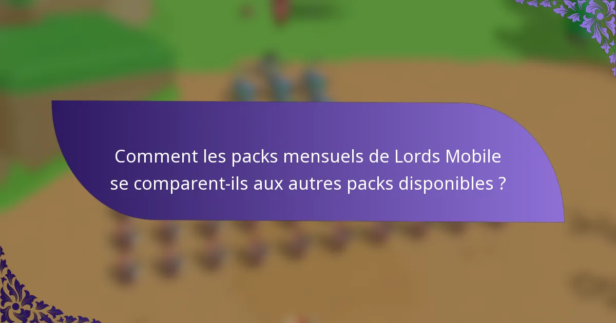 Comment les packs mensuels de Lords Mobile se comparent-ils aux autres packs disponibles ?