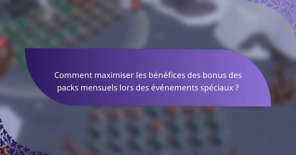 Comment maximiser les bénéfices des bonus des packs mensuels lors des événements spéciaux ?