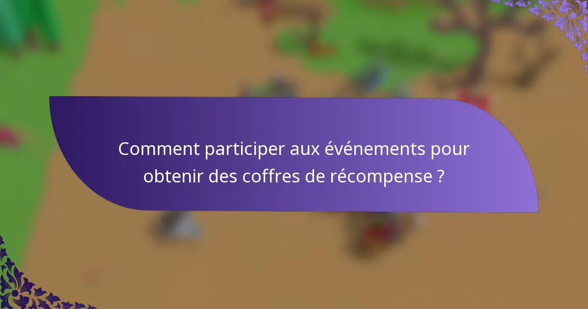 Comment participer aux événements pour obtenir des coffres de récompense ?