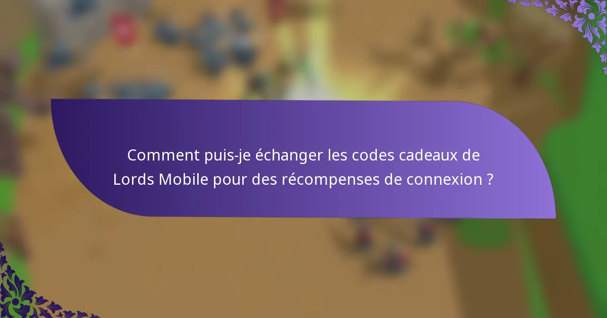 Comment puis-je échanger les codes cadeaux de Lords Mobile pour des récompenses de connexion ?