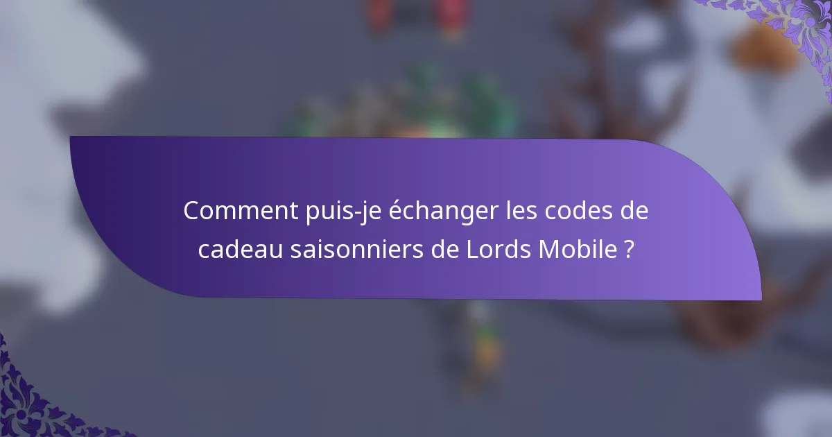 Comment puis-je échanger les codes de cadeau saisonniers de Lords Mobile ?