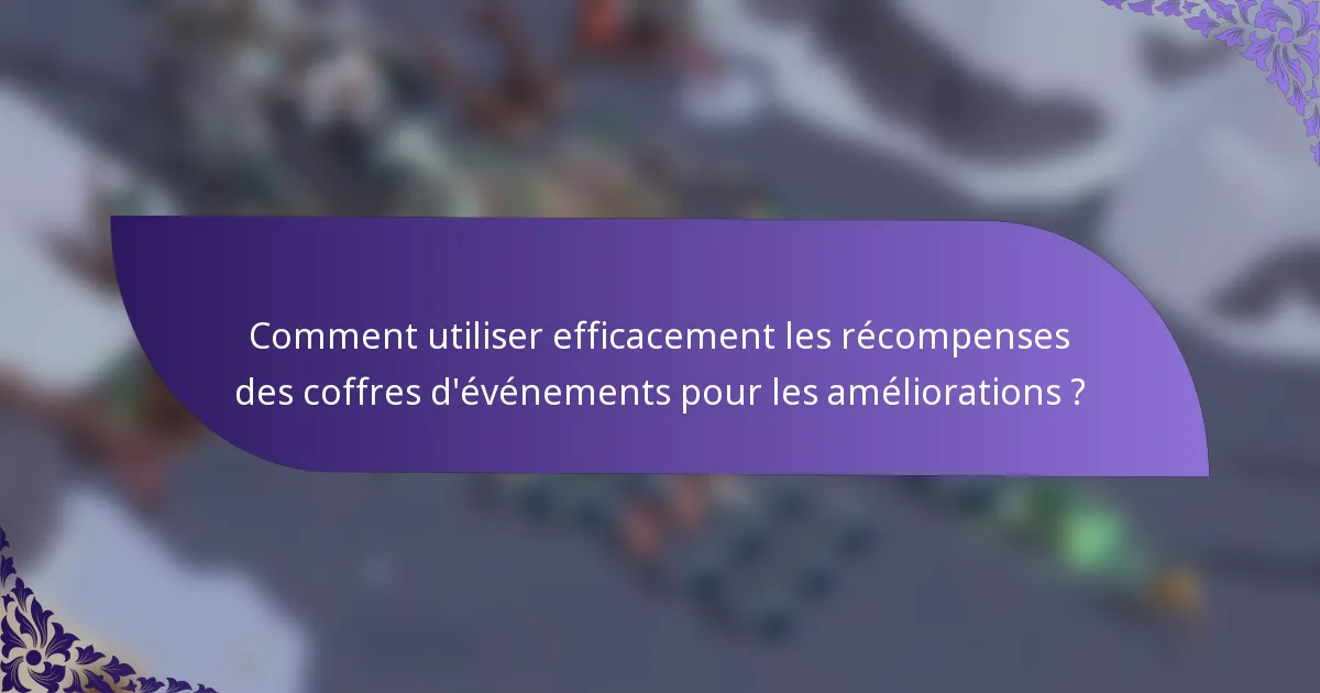 Comment utiliser efficacement les récompenses des coffres d'événements pour les améliorations ?