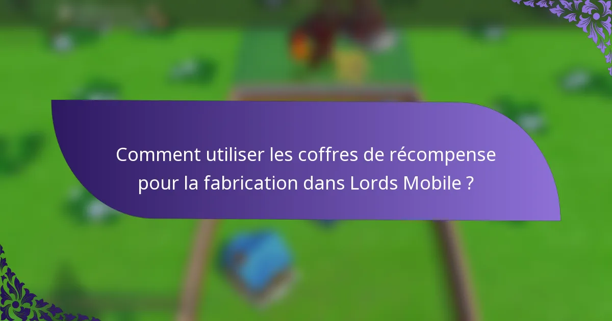 Comment utiliser les coffres de récompense pour la fabrication dans Lords Mobile ?