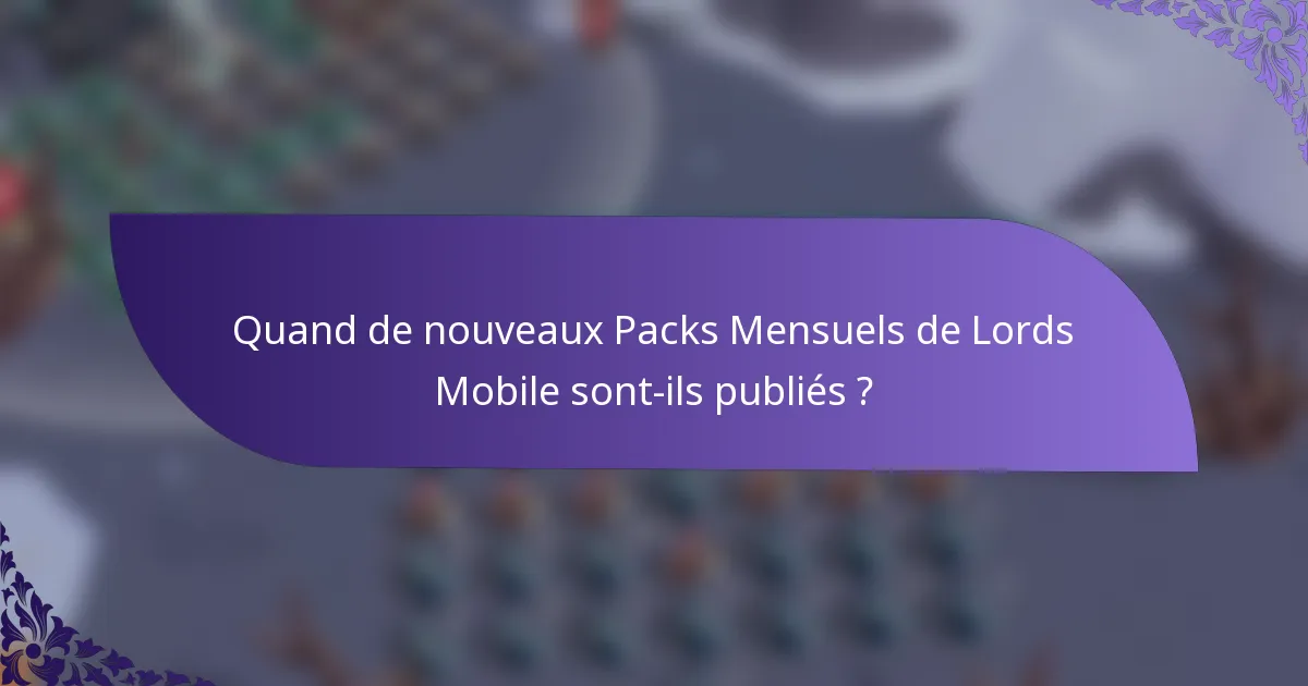 Quand de nouveaux Packs Mensuels de Lords Mobile sont-ils publiés ?