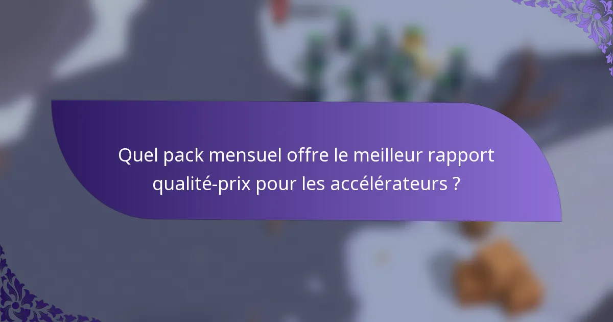 Quel pack mensuel offre le meilleur rapport qualité-prix pour les accélérateurs ?