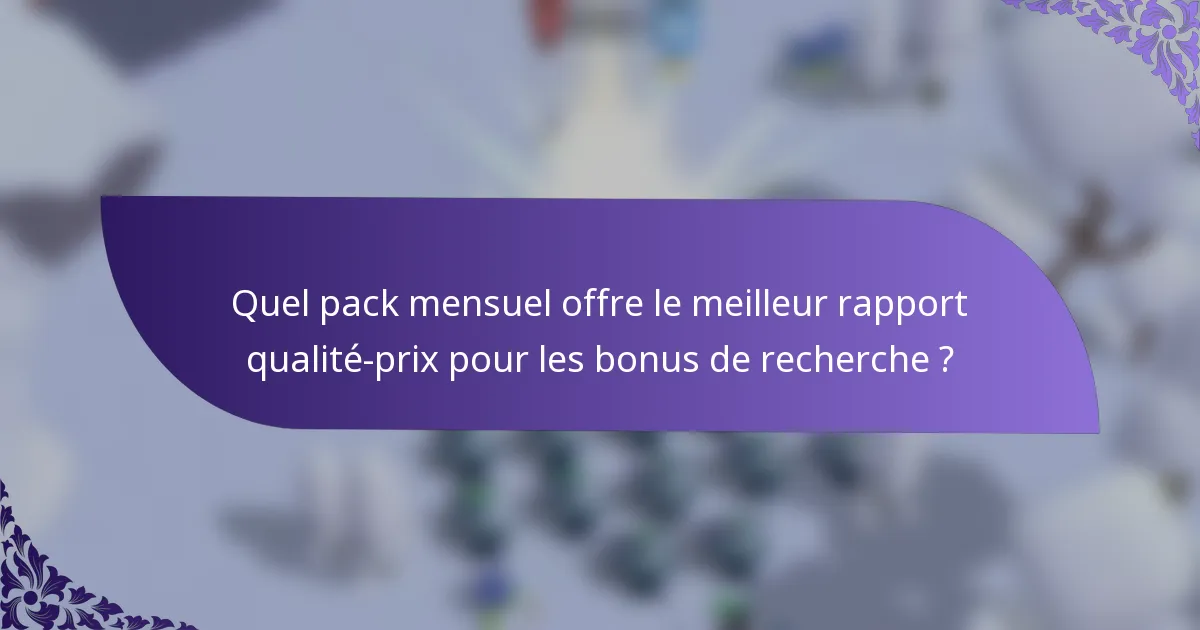 Quel pack mensuel offre le meilleur rapport qualité-prix pour les bonus de recherche ?