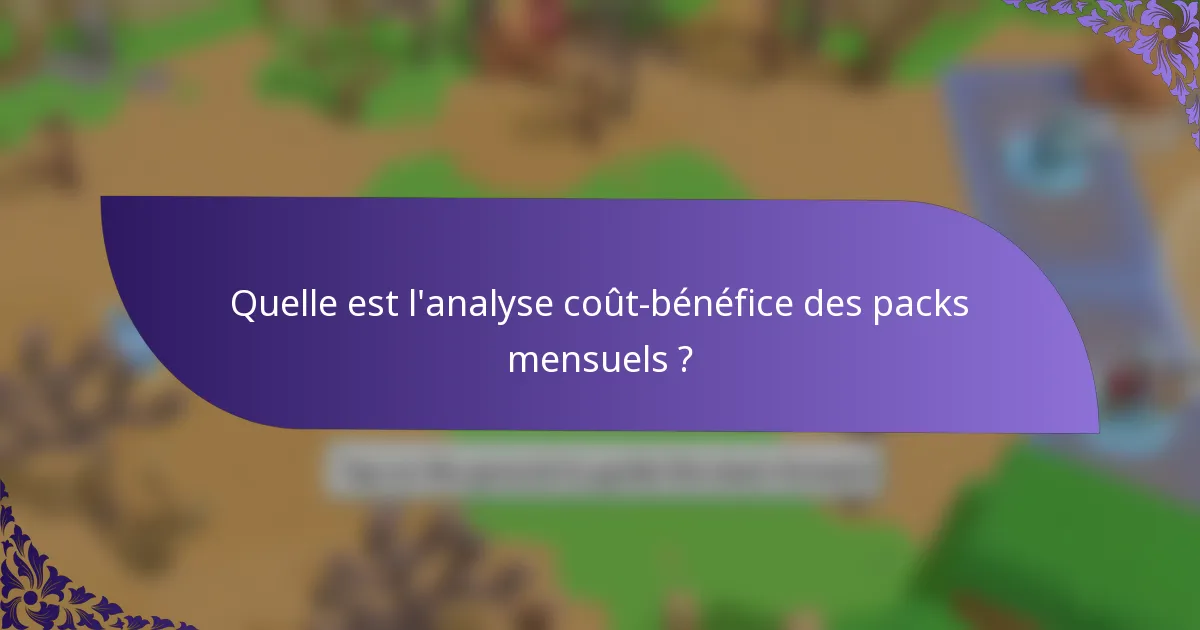 Quelle est l'analyse coût-bénéfice des packs mensuels ?