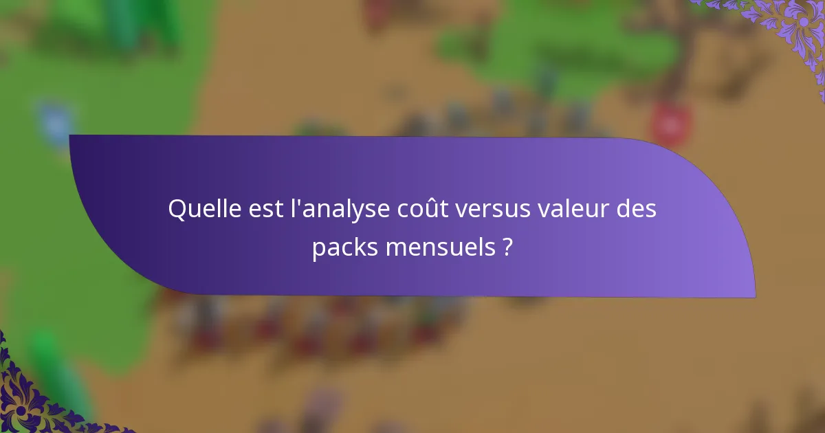 Quelle est l'analyse coût versus valeur des packs mensuels ?