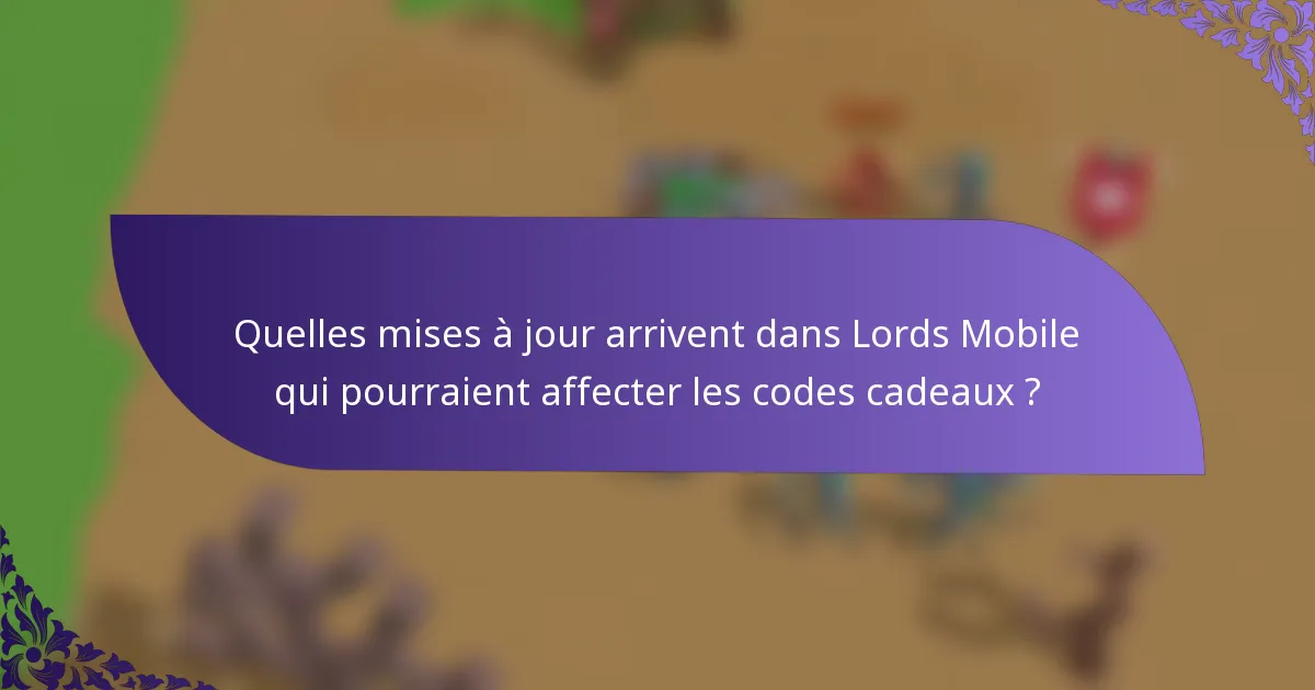 Quelles mises à jour arrivent dans Lords Mobile qui pourraient affecter les codes cadeaux ?