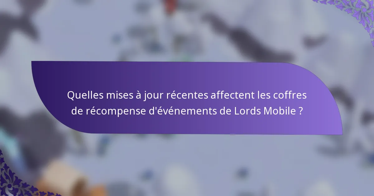 Quelles mises à jour récentes affectent les coffres de récompense d'événements de Lords Mobile ?