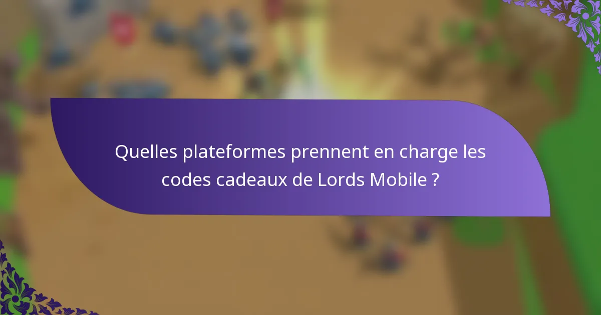 Quelles plateformes prennent en charge les codes cadeaux de Lords Mobile ?