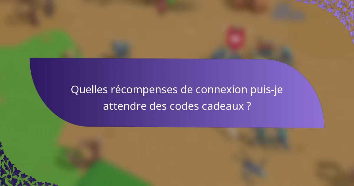 Quelles récompenses de connexion puis-je attendre des codes cadeaux ?