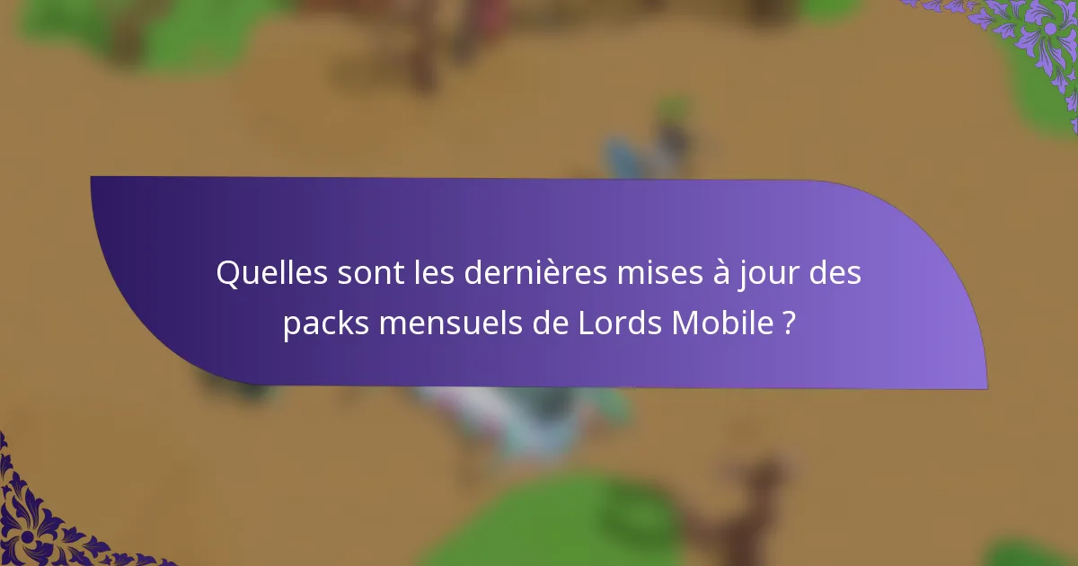 Quelles sont les dernières mises à jour des packs mensuels de Lords Mobile ?