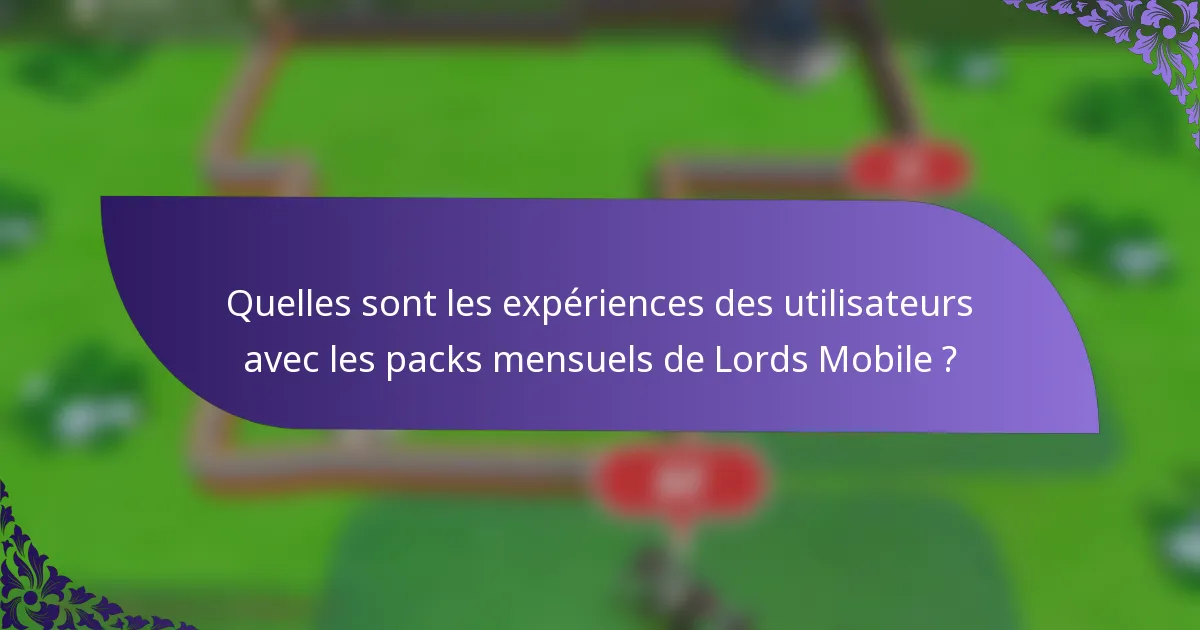 Quelles sont les expériences des utilisateurs avec les packs mensuels de Lords Mobile ?