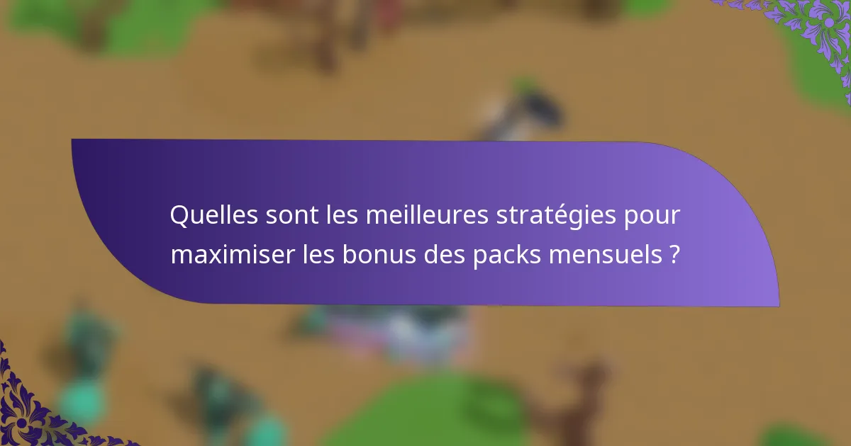 Quelles sont les meilleures stratégies pour maximiser les bonus des packs mensuels ?
