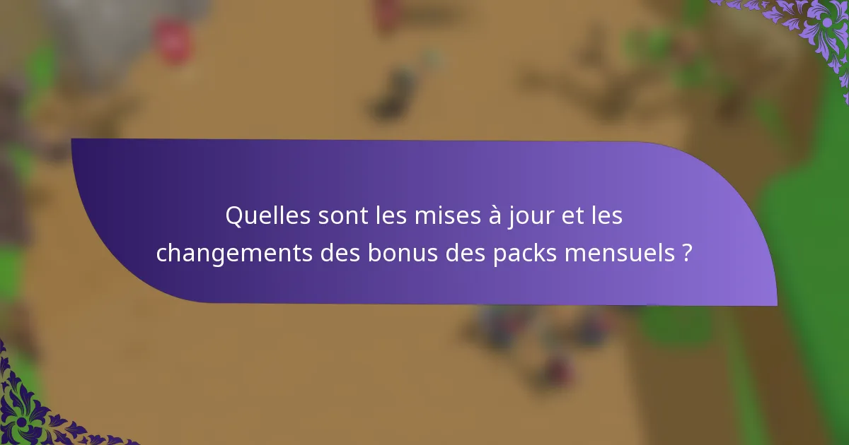 Quelles sont les mises à jour et les changements des bonus des packs mensuels ?