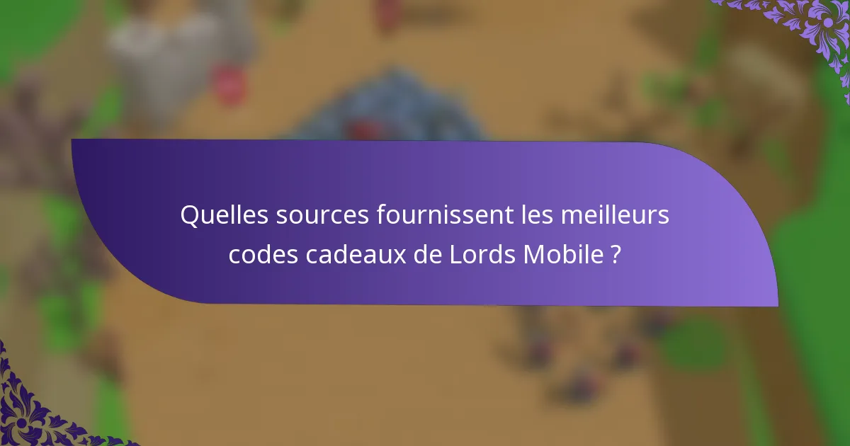 Quelles sources fournissent les meilleurs codes cadeaux de Lords Mobile ?