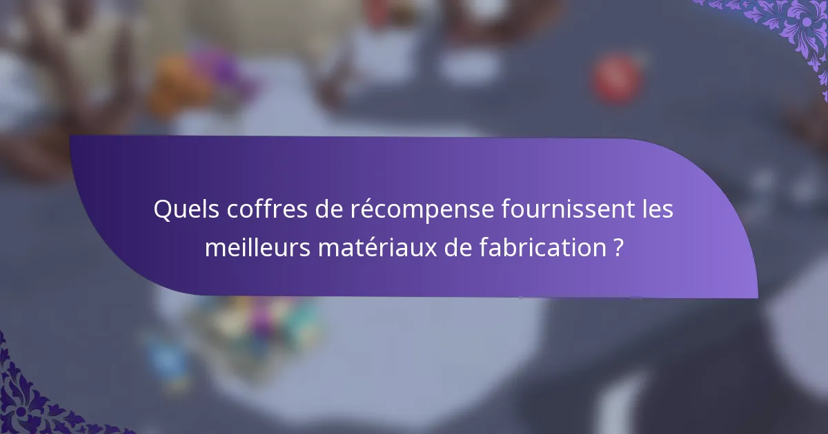 Quels coffres de récompense fournissent les meilleurs matériaux de fabrication ?