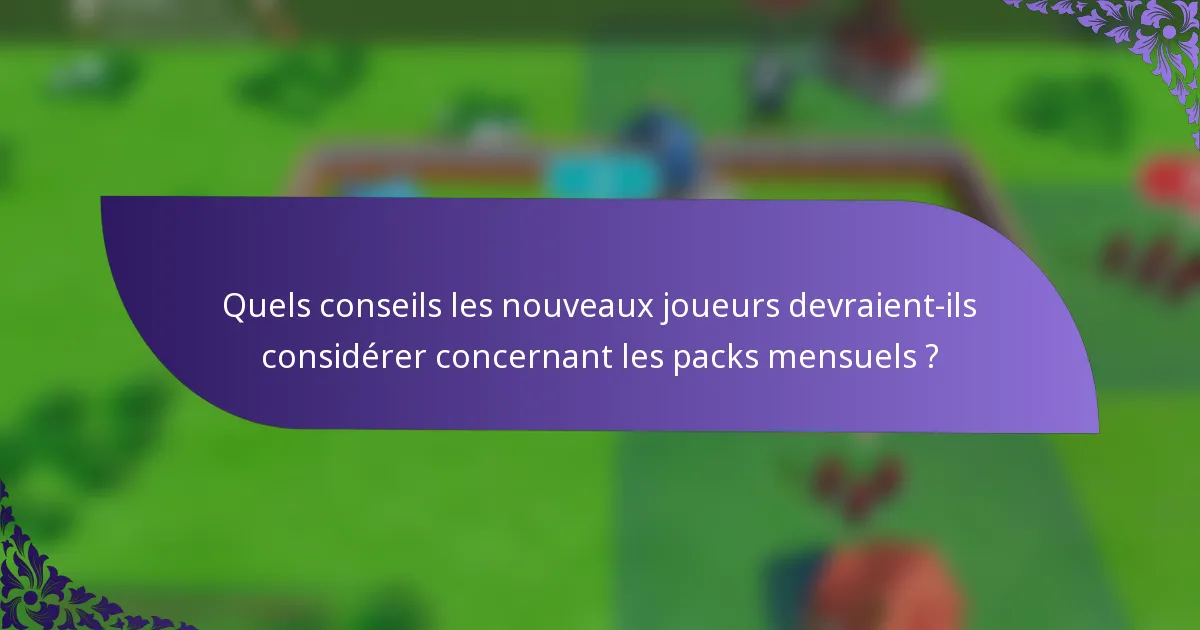 Quels conseils les nouveaux joueurs devraient-ils considérer concernant les packs mensuels ?