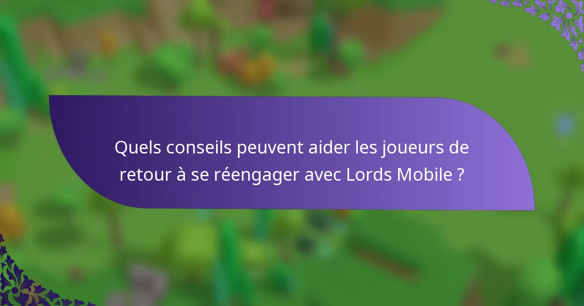 Quels conseils peuvent aider les joueurs de retour à se réengager avec Lords Mobile ?