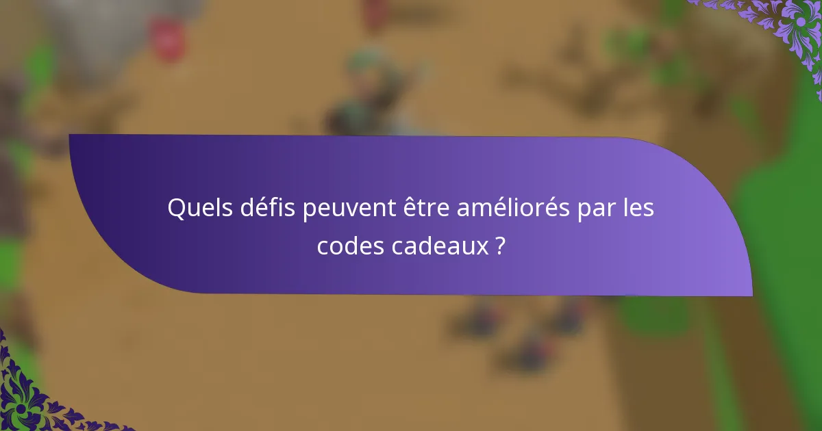 Quels défis peuvent être améliorés par les codes cadeaux ?