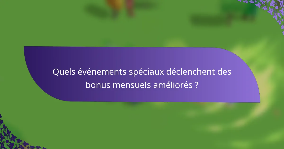 Quels événements spéciaux déclenchent des bonus mensuels améliorés ?