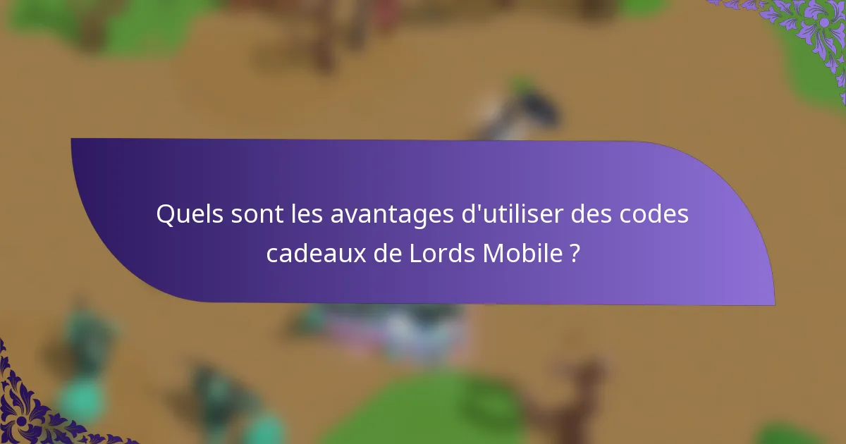 Quels sont les avantages d'utiliser des codes cadeaux de Lords Mobile ?