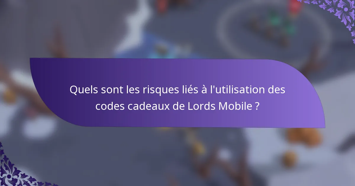 Quels sont les risques liés à l'utilisation des codes cadeaux de Lords Mobile ?