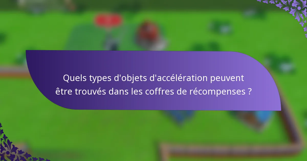 Quels types d'objets d'accélération peuvent être trouvés dans les coffres de récompenses ?